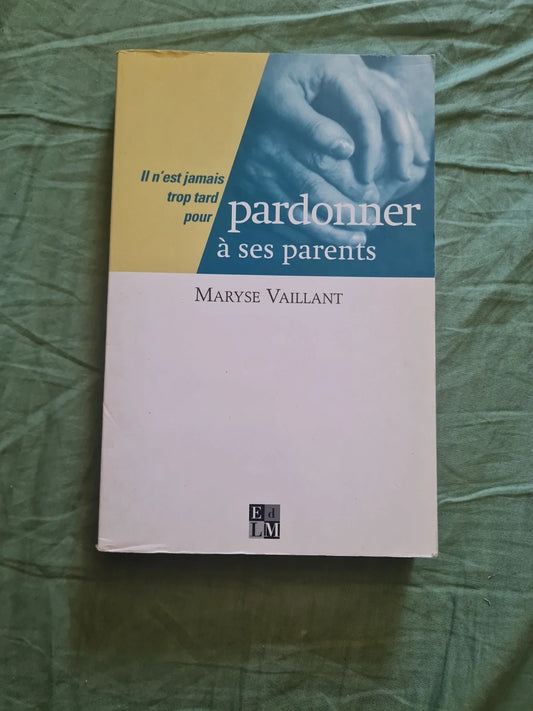 Il n'est jamais trop tard pour pardonner à ses parents , Maryse Vaillant