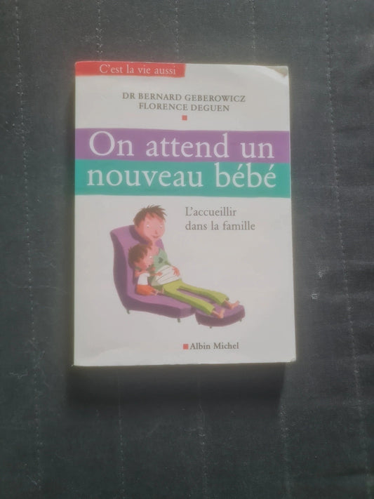 On attend un nouveau bébé,  l'accueillir dans la famille,  Dr Bernard Geberowicz , Florence Deguen